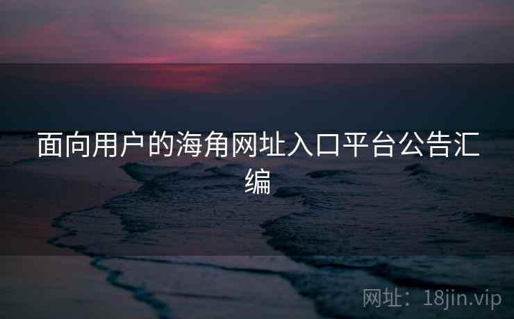 面向用户的海角网址入口平台公告汇编