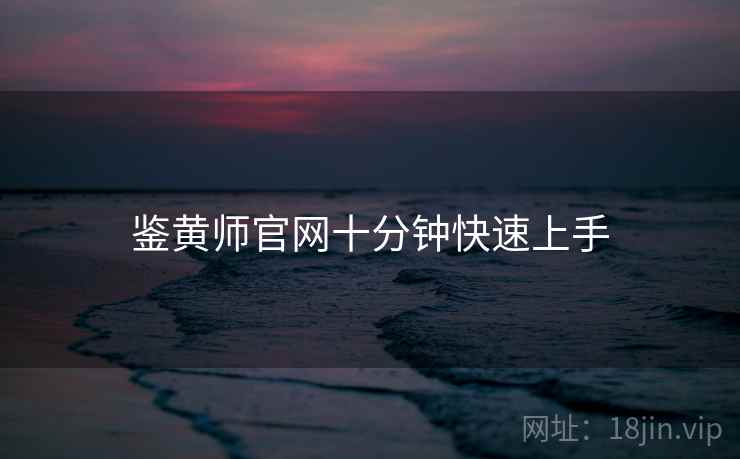 鉴黄师官网十分钟快速上手