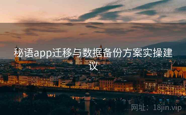 秘语app迁移与数据备份方案实操建议