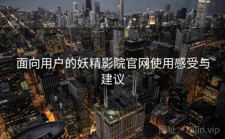 面向用户的妖精影院官网使用感受与建议