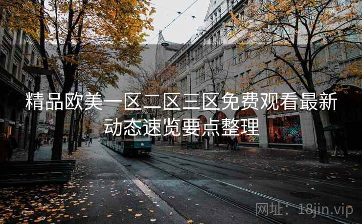 精品欧美一区二区三区免费观看最新动态速览要点整理