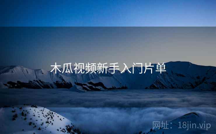 木瓜视频新手入门片单