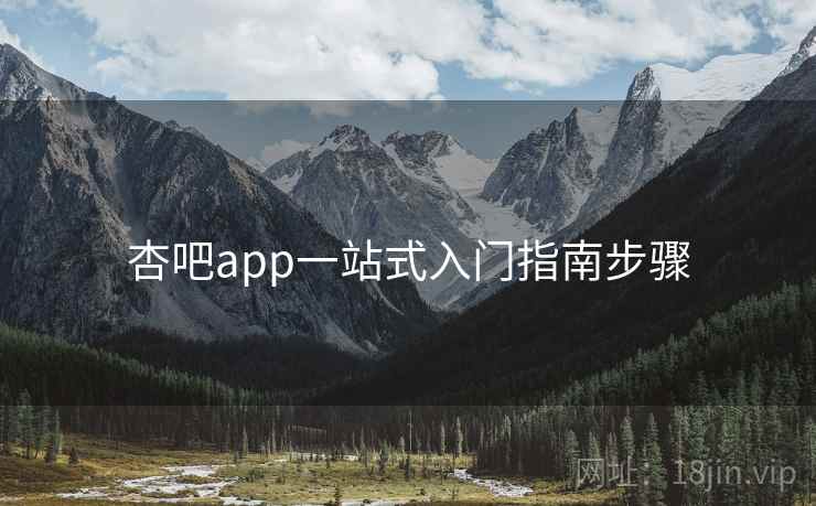 杏吧app一站式入门指南步骤