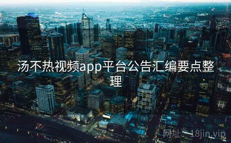 汤不热视频app平台公告汇编要点整理