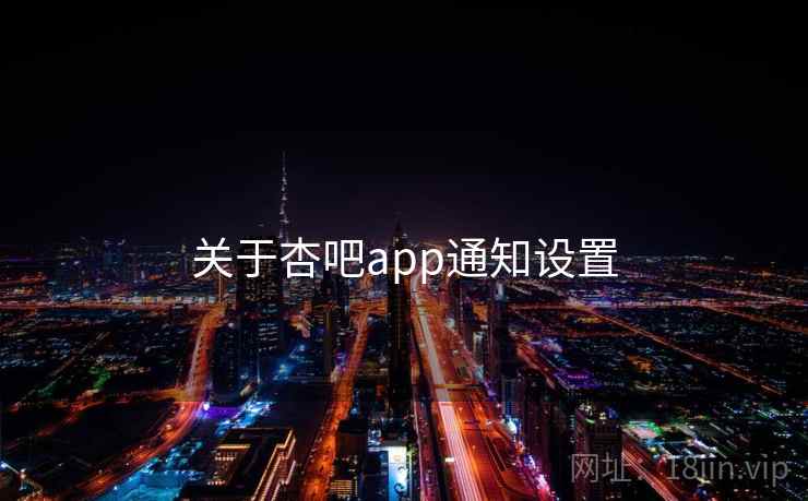 详细阅读:关于杏吧app通知设置 关于杏吧app通知设置