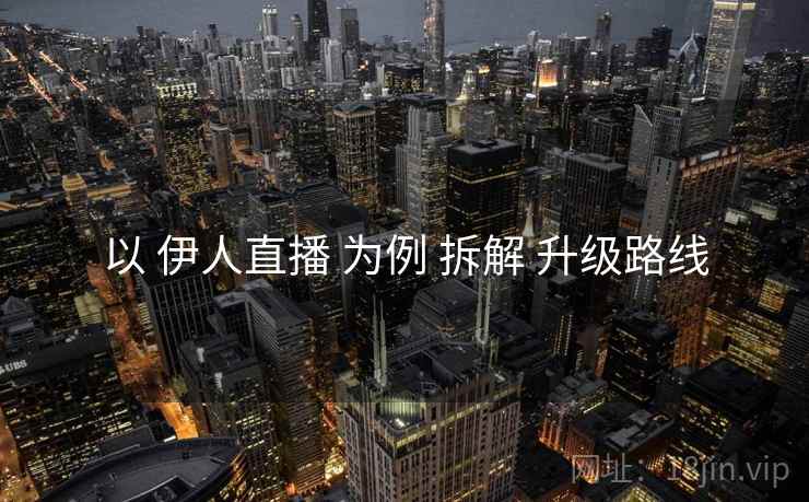 以 伊人直播 为例 拆解 升级路线